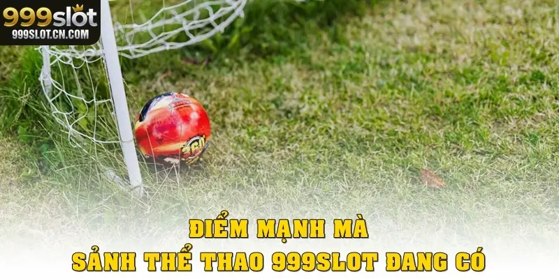 Điểm mạnh mà sảnh Thể thao 999SLOT đang có