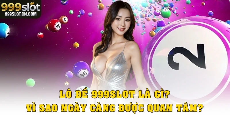 Lô Đề 999SLOT Là Gì? Vì Sao Ngày Càng Được Quan Tâm